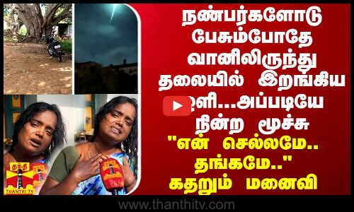 நண்பர்களோடு பேசும்போதே வானிலிருந்து தலையில் இறங்கிய ஒளி...அப்படியே நின்ற மூச்சு - கதறும் மனைவி