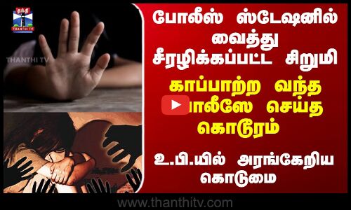 போலீஸ் ஸ்டேஷனில் வைத்து சீரழிக்கப்பட்ட சிறுமி - காப்பாற்ற வந்த போலீஸே செய்த கொடூரம்
