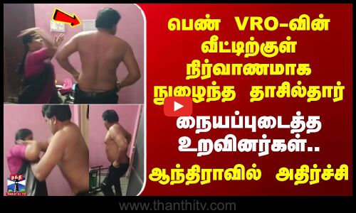 பெண் VRO-வின் வீட்டிற்குள் நிர்வாணமாக நுழைந்த தாசில்தார் - நையப்புடைத்த உறவினர்கள்..