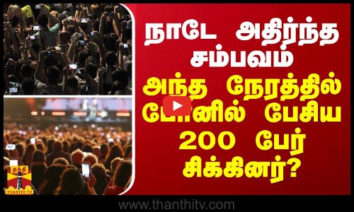 நாடே அதிர்ந்த சம்பவம் - அந்த நேரத்தில் போனில் பேசிய 200 பேர் சிக்கினர்?