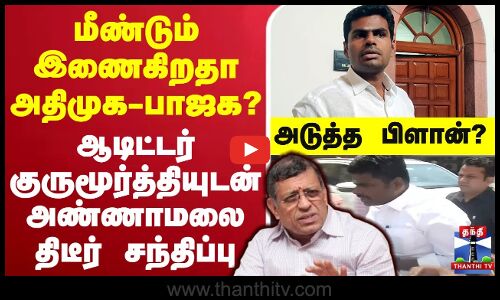 🔴LIVE : மீண்டும் இணைகிறதா அதிமுக - பாஜக..? ஆடிட்டர் குருமூர்த்தியுடன் அண்ணாமலை திடீர் சந்திப்பு