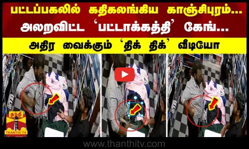 பட்டப்பகலில் களமிறங்கிய `பட்டாக்கத்தி கேங் கதிகலங்கிய காஞ்சிபுரம்...  `திக் திக் வீடியோ