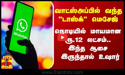 வாட்ஸ்அப்பில் வந்த டாஸ்க் மெசேஜ்.. நொடியில் மாயமான ரூ.12 லட்சம்.. இந்த ஆசை இருந்தால் உஷார்..
