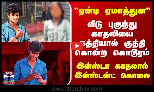 ஏன்டி ஏமாத்துன.. காதலியை கத்தியால் குத்தி கொன்ற கொடூரம் - இன்ஸ்டா காதலால் இன்ஸ்டன்ட் கொலை