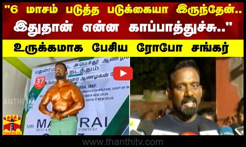 6 மாசம் படுத்த படுக்கையா இருந்தேன்.. இதுதான் என்ன காப்பாத்துச்சு.. - உருக்கமாக பேசிய ரோபோ சங்கர்