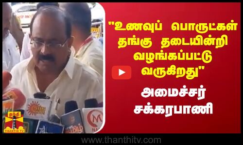 உணவுப் பொருட்கள் தங்கு தடையின்றி வழங்கப்பட்டு வருகிறது.. அமைச்சர் சக்கரபாணி