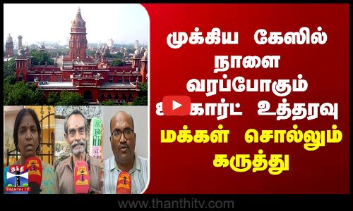 முக்கிய கேஸில் நாளை வரப்போகும் ஐகோர்ட் உத்தரவு - மக்கள் சொல்லும் கருத்து