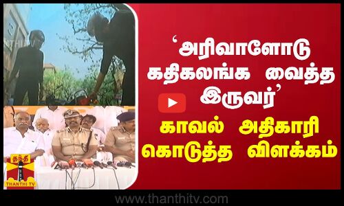 `அரிவாளோடு கதிகலங்க வைத்த  இருவர் - காவல் அதிகாரி கொடுத்த விளக்கம்