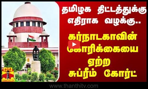 தமிழக திட்டத்துக்கு எதிராக வழக்கு.. கர்நாடகாவின் கோரிக்கையை ஏற்ற சுப்ரீம் கோர்ட்
