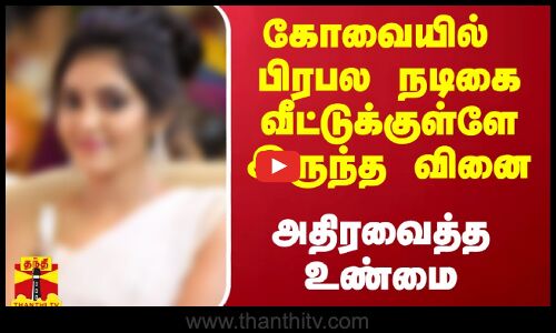 கோவையில் பிரபல நடிகை வீட்டுக்குள்ளே இருந்த வினை.. அதிரவைத்த உண்மை