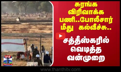 Chhattisgarh | சுரங்க விரிவாக்க பணி..போலீசார் மீது கல்வீச்சு..; சத்தீஸ்கரில் வெடித்த வன்முறை