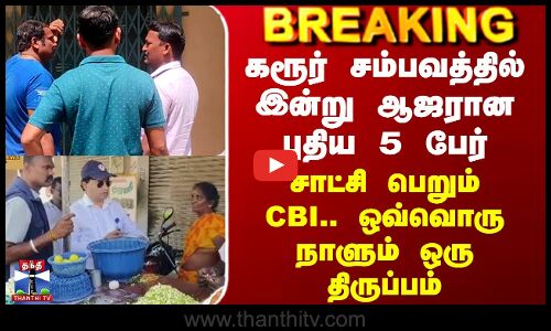 Karur Case Update | CBI | கரூர் சம்பவத்தில் இன்று ஆஜரான புதிய 5 பேர் - சாட்சி பெறும் CBI