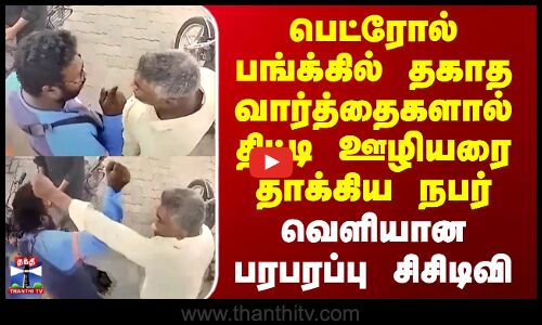 Thiruvallur | பெட்ரோல் பங்க்கில் தகாத வார்த்தைகளால் திட்டி ஊழியரை தாக்கிய நபர் - பரபரப்பு சிசிடிவி