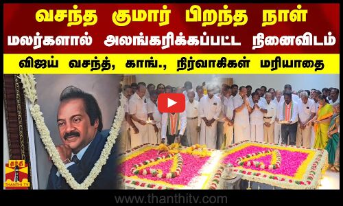 வசந்த குமார் பிறந்த நாள்.. மலர்களால் அலங்கரிக்கப்பட்ட நினைவிடம்.. விஜய் வசந்த் மரியாதை