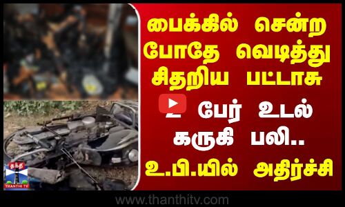 Uttar Pradesh Crackers | பைக்கில் சென்ற போதே வெடித்து சிதறிய பட்டாசு - 2 பேர் உடல் கருகி பலி..