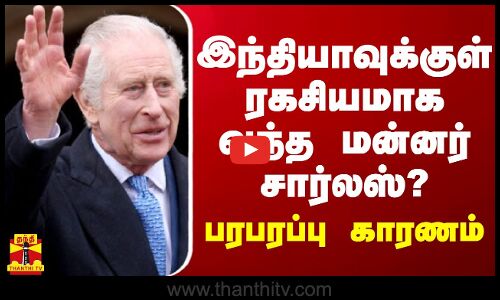 இந்தியாவுக்குள் ரகசியமாக வந்த மன்னர் சார்லஸ்? - பரபரப்பு காரணம்