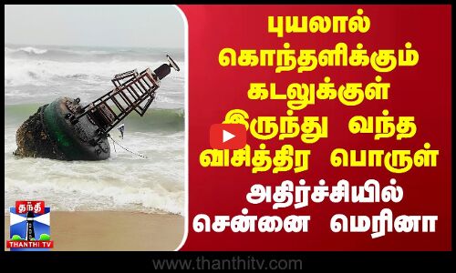 புயலால் கொந்தளிக்கும் கடலுக்குள் இருந்து வந்த விசித்திர பொருள்.. அதிர்ச்சியில் சென்னை மெரினா