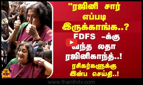 ரஜினி சார் எப்படி இருக்காங்க..? FDFS -க்கு வந்த லதா  ரஜினிகாந்த்..!