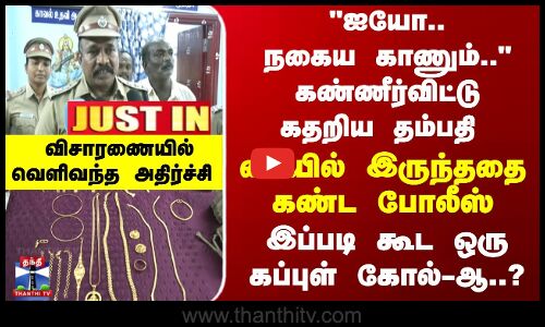 TN Police | ஐயோ.. நகைய காணும்.. கண்ணீர்விட்டு கதறிய தம்பதி.. விசாரணையில் வெளிவந்த அதிர்ச்சி