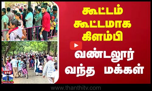 கூட்டம் கூட்டமாக கிளம்பி  வண்டலூர் வந்த மக்கள்