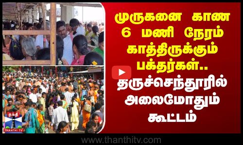 முருகனை காண 6 மணி நேரம் காத்திருக்கும் பக்தர்கள்.. திருச்செந்தூரில் அலைமோதும் கூட்டம்