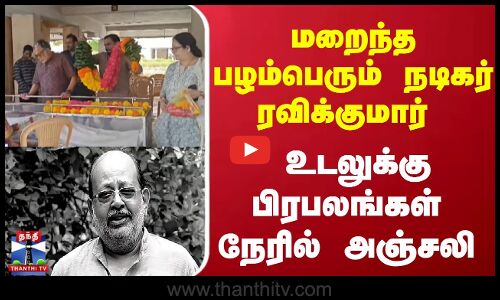 மறைந்த பழம்பெரும் நடிகர் ரவிக்குமார் உடலுக்கு பிரபலங்கள் நேரில் அஞ்சலி