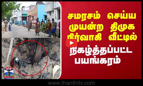 சமரசம் செய்ய முயன்ற திமுக நிர்வாகி வீட்டில்  நிகழ்த்தப்பட்ட பயங்கரம்