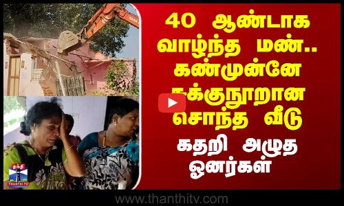 House | Encroachment |40 ஆண்டாக வாழ்ந்த மண்.. கண்முன்னே சுக்குநூறான சொந்த வீடு - கதறி அழுத ஓனர்கள்