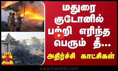 மதுரை குடோனில் பற்றி எரிந்த பெரும் தீ...அதிர்ச்சி காட்சிகள்