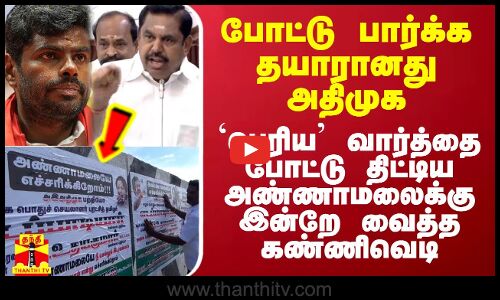 போட்டு பார்க்க தயாரானது அதிமுக.. `பெரிய’ வார்த்தை போட்டு திட்டிய அண்ணாமலைக்கு இன்றே வைத்த கண்ணிவெடி