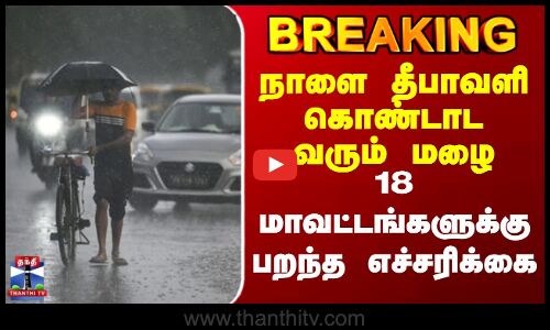 #BREAKING || TN Rain | நாளை தீபாவளி கொண்டாட வரும் மழை.. 18 மாவட்டங்களுக்கு பறந்த எச்சரிக்கை
