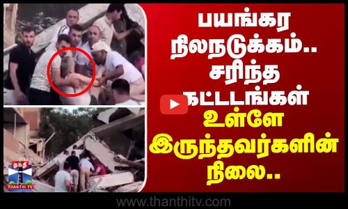 பயங்கர நிலநடுக்கம் சரிந்த கட்ட‌டங்கள்..உள்ளே இருந்தவர்களின் நிலை..?
