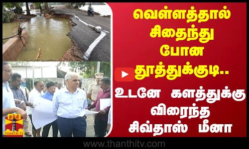 வெள்ளத்தால் சிதைந்து போன தூத்துக்குடி..உடனே களத்துக்கு விரைந்த சிவதாஸ் மீனா | Thoothukudi Flood