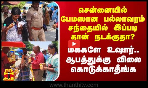 சென்னையில் பேமஸான பல்லாவரம் சந்தையில் இப்படி தான் நடக்குதா? - மக்களே உஷார்