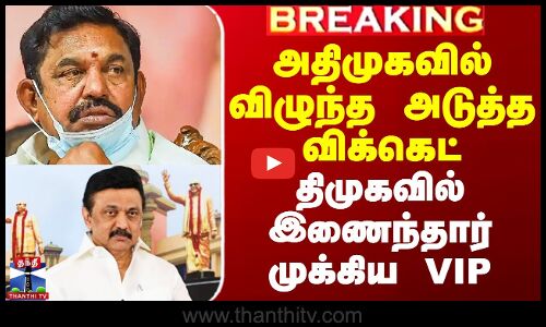 அதிமுகவில் விழுந்த அடுத்த விக்கெட் - திமுகவில் இணைந்தார் முக்கிய VIP