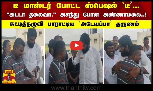 டீ மாஸ்டர் போட்ட ஸ்பெஷல் `டீ... அடடா தலைவா. அசந்து போன அண்ணாமலை..!  கட்டித்தழுவி பாராட்டிய தருணம்
