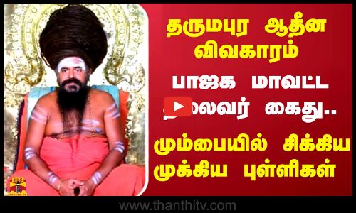தருமபுர ஆதீன விவகாரம்.. பாஜக மாவட்ட தலைவர் கைது.. மும்பையில் சிக்கிய முக்கிய புள்ளிகள்