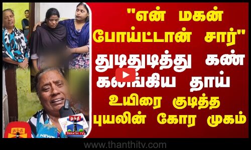 என் மகன் போய்ட்டான் சார் துடிதுடித்து கண் கலங்கிய தாய்... உயிரை குடித்த  புயலின் கோர முகம்...