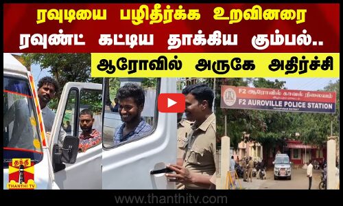 ரவுடியை பழிதீர்க்க உறவினரை ரவுண்ட் கட்டிய தாக்கிய கும்பல்..