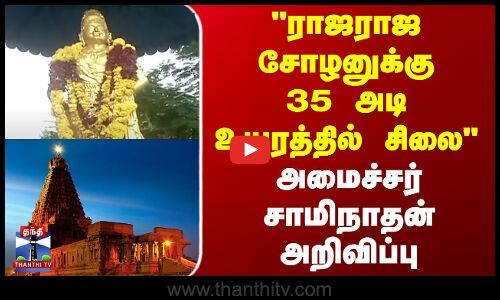 தஞ்சையில் ராஜராஜ சோழனுக்கு 35 அடி உயரத்தில் சிலை - அமைச்சர் சாமிநாதன் அறிவிப்பு