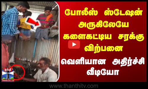 போலீஸ் ஸ்டேஷன் அருகிலேயே களைகட்டிய சரக்கு விற்பனை | வெளியான அதிர்ச்சி வீடியோ