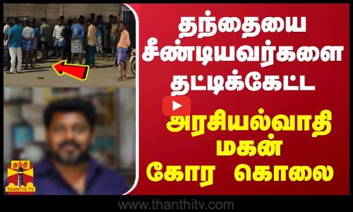 தந்தையை சீண்டியவர்களை தட்டிக்கேட்டஅரசியல்வாதி மகன் கோர கொலை