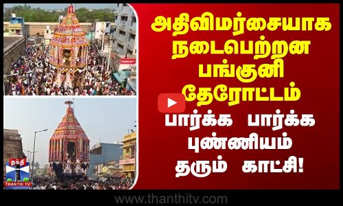 அதிவிமர்சையாக நடைபெற்றன பங்குனி தேரோட்டம்.. பார்க்க பார்க்க புண்ணியம் தரும் காட்சி!