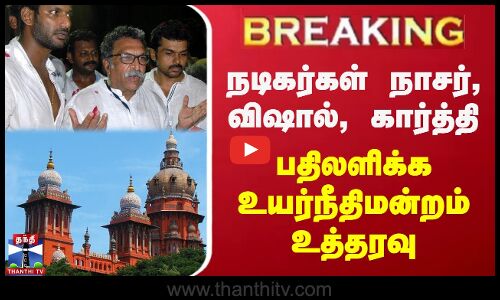 நடிகர்கள் நாசர், விஷால், கார்த்தி பதிலளிக்க உயர்நீதிமன்றம் உத்தரவு