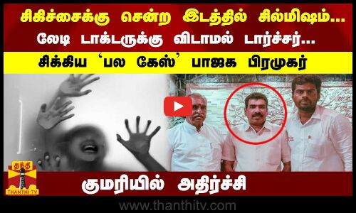 சிகிச்சைக்கு சென்ற இடத்தில் சில்மிஷம்... லேடி டாக்டருக்கு டார்ச்சர்... சிக்கிய  பாஜக பிரமுகர்