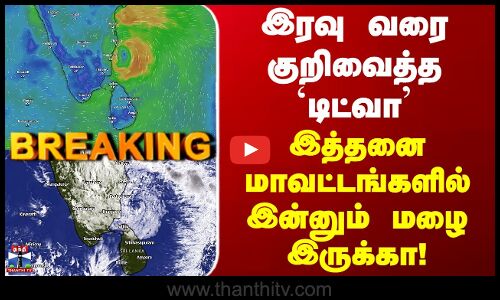 Ditwah Cyclone | இரவு வரை குறிவைத்த `டிட்வா.. இத்தனை மாவட்டங்களில் இன்னும் மழை இருக்கா..!