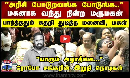 மகனாக வந்து நின்ற மருமகன்..பார்த்ததும் கதறி துடித்த மனைவி, மகள் - ரோபோ சங்கரின் இறுதி நொடிகள்