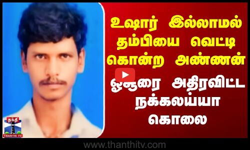 உஷார் இல்லாமல் தம்பியை வெட்டி கொன்ற அண்ணன் - ஓசூரை அதிரவிட்ட நக்கலய்யா கொலை