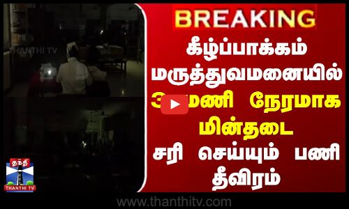 கீழ்ப்பாக்கம் மருத்துவமனையில் 3 மணி நேரமாக மின்தடை | சரி செய்யும் பணி தீவிரம்