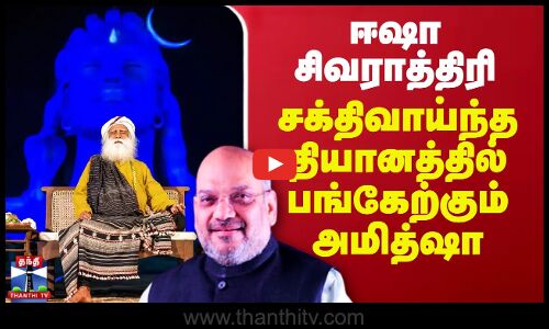 ஈஷா சிவராத்திரி.. சக்திவாய்ந்த தியானத்தில் பங்கேற்கும் அமித்ஷா